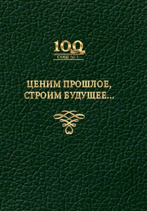 Ценим прошлое, строим будущее...: (к 100-летнему юбилею Муниципального общеобразовательного бюджетного учреждения "Средняя общеобразовательная школа N 1" ГО "город Якутск"