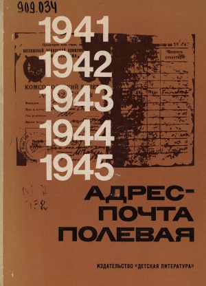 Адрес - почта полевая: 1941-1945 - страницы героической летописи. [очерки, документы. для среднего и старшего возраста]