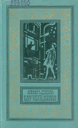 В Институте Времени идет расследование: фантастический роман. [для среднего и старшего возраста]